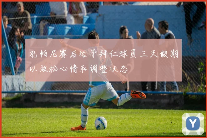 孔帕尼赛后给予拜仁球员三天假期以放松心情和调整状态