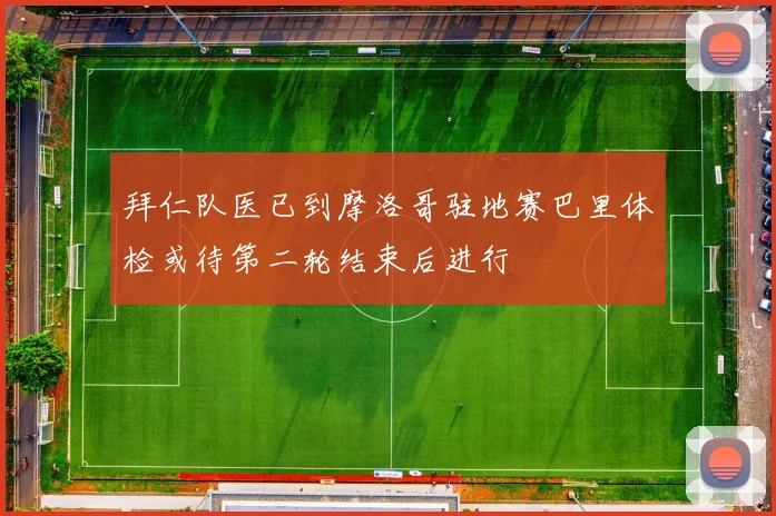 拜仁队医已到摩洛哥驻地赛巴里体检或待第二轮结束后进行