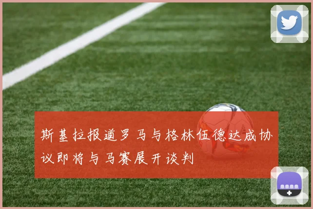 斯基拉报道罗马与格林伍德达成协议即将与马赛展开谈判