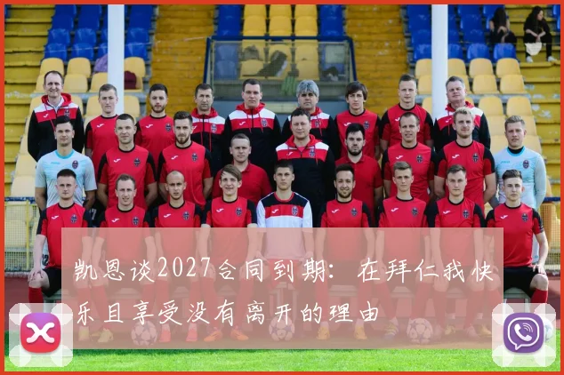 凯恩谈2027合同到期：在拜仁我快乐且享受没有离开的理由