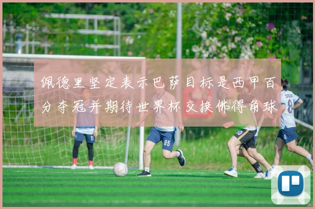 佩德里坚定表示巴萨目标是西甲百分夺冠并期待世界杯交换佛得角球衣