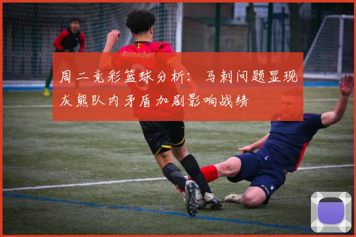 周二竞彩篮球分析：马刺问题显现灰熊队内矛盾加剧影响战绩