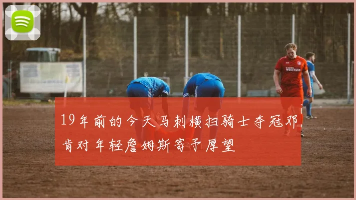 19年前的今天马刺横扫骑士夺冠邓肯对年轻詹姆斯寄予厚望